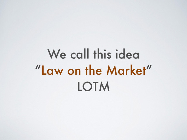 We call this idea
“Law on the Market”
LOTM
