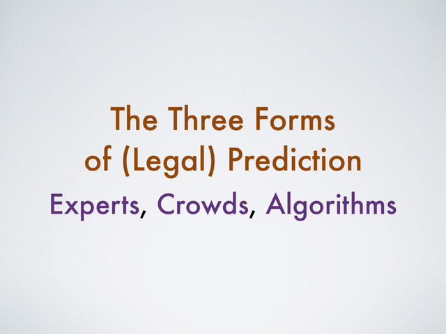 Experts, Crowds, Algorithms
The Three Forms
of (Legal) Prediction

