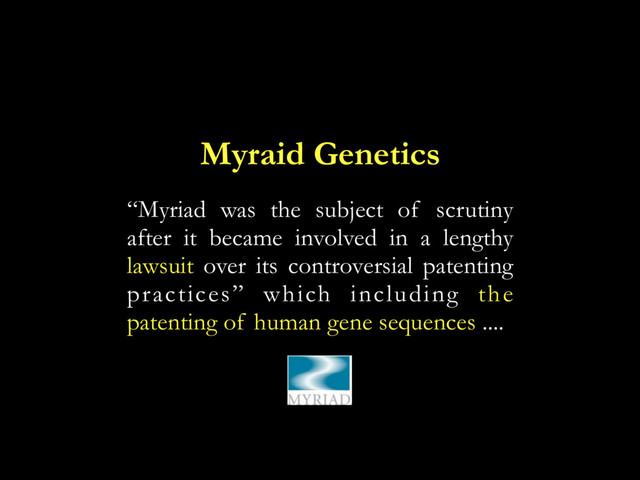 Myraid Genetics
“Myriad was the subject of scrutiny
after it became involved in a lengthy
lawsuit over its controversial patenting
practices” which including the
patenting of human gene sequences ....
