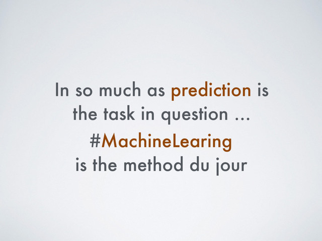 In so much as prediction is
the task in question …
#MachineLearing
is the method du jour
