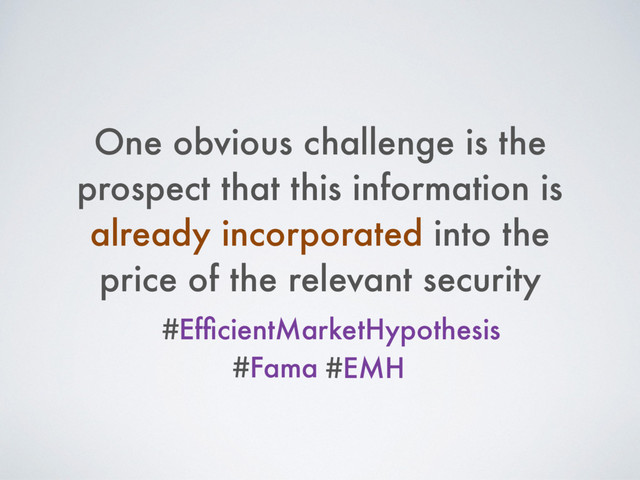 One obvious challenge is the
prospect that this information is
already incorporated into the
price of the relevant security
#EfﬁcientMarketHypothesis
#Fama #EMH
