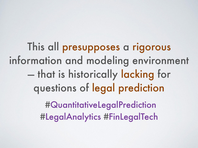 This all presupposes a rigorous
information and modeling environment
— that is historically lacking for
questions of legal prediction
#QuantitativeLegalPrediction
#LegalAnalytics #FinLegalTech
