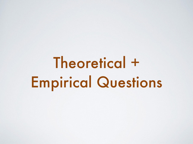 Theoretical +
Empirical Questions

