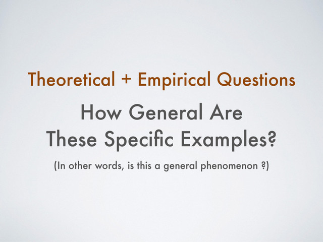 How General Are
These Speciﬁc Examples?
Theoretical + Empirical Questions
(In other words, is this a general phenomenon ?)

