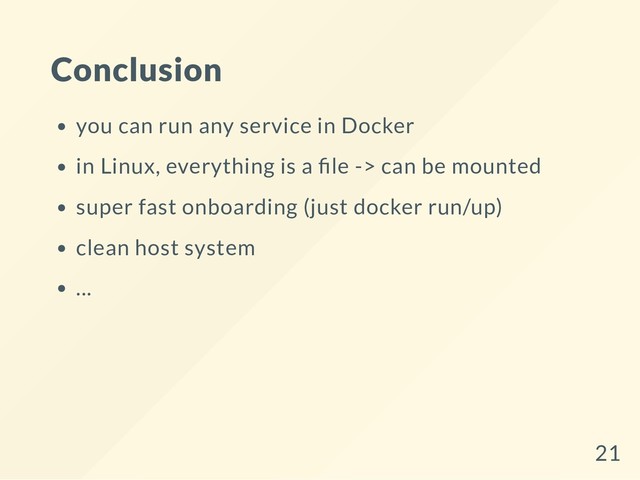 Conclusion
you can run any service in Docker
in Linux, everything is a le -> can be mounted
super fast onboarding (just docker run/up)
clean host system
...
21
