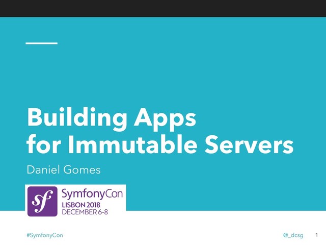 Building Apps
for Immutable Servers
Daniel Gomes
1
#SymfonyCon @_dcsg
