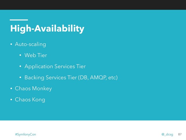 High-Availability
• Auto-scaling
• Web Tier
• Application Services Tier
• Backing Services Tier (DB, AMQP, etc)
• Chaos Monkey
• Chaos Kong
87
#SymfonyCon @_dcsg

