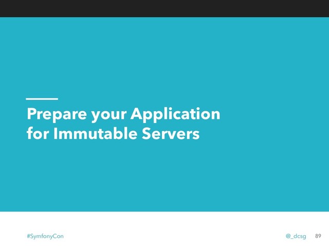 Prepare your Application
for Immutable Servers
89
#SymfonyCon @_dcsg
