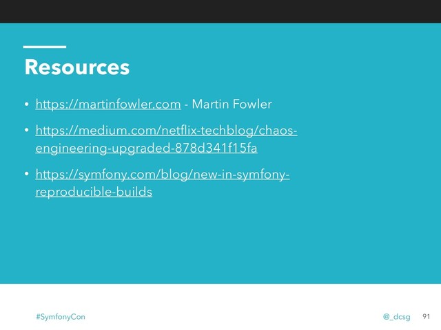 Resources
• https://martinfowler.com - Martin Fowler
• https://medium.com/netﬂix-techblog/chaos-
engineering-upgraded-878d341f15fa
• https://symfony.com/blog/new-in-symfony-
reproducible-builds
91
#SymfonyCon @_dcsg
