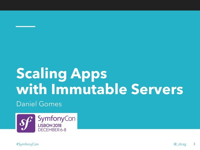 Scaling Apps
with Immutable Servers
Daniel Gomes
3
#SymfonyCon @_dcsg
