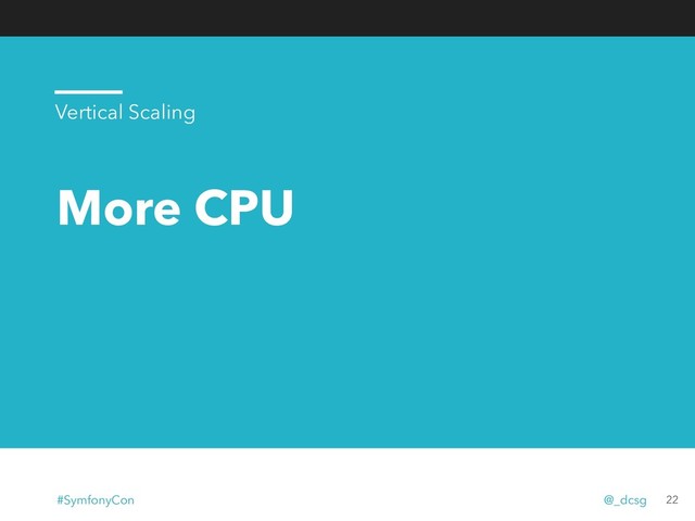 More CPU
22
Vertical Scaling
#SymfonyCon @_dcsg
