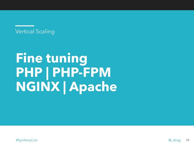 Fine tuning
PHP | PHP-FPM
NGINX | Apache
24
Vertical Scaling
#SymfonyCon @_dcsg
