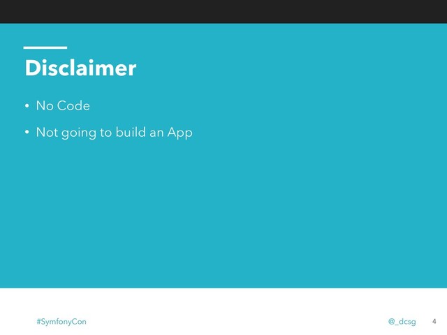 Disclaimer
• No Code
• Not going to build an App
4
#SymfonyCon @_dcsg
