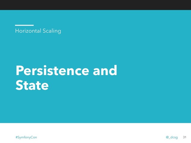 Persistence and
State
31
Horizontal Scaling
#SymfonyCon @_dcsg
