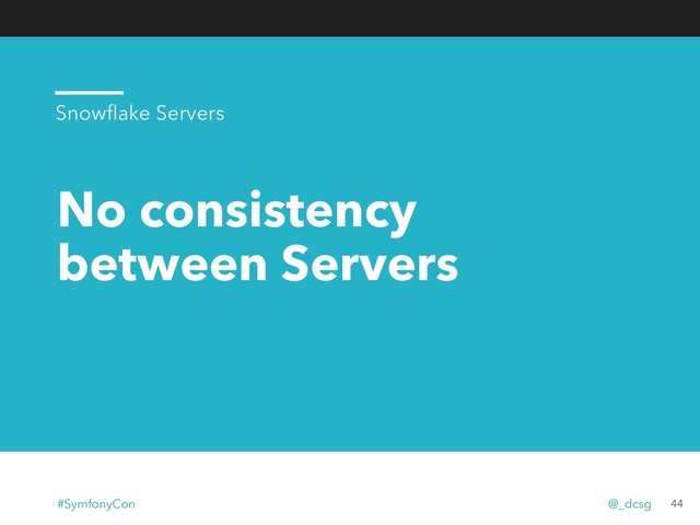 No consistency
between Servers
44
Snowﬂake Servers
#SymfonyCon @_dcsg
