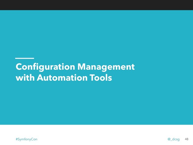 Conﬁguration Management
with Automation Tools
48
#SymfonyCon @_dcsg
