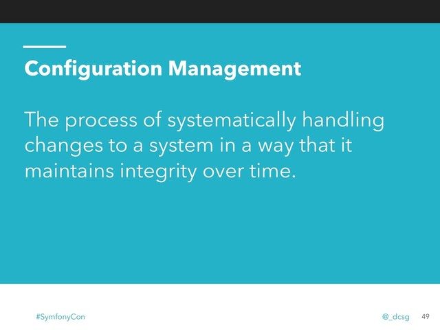 Conﬁguration Management
The process of systematically handling
changes to a system in a way that it
maintains integrity over time.
49
#SymfonyCon @_dcsg
