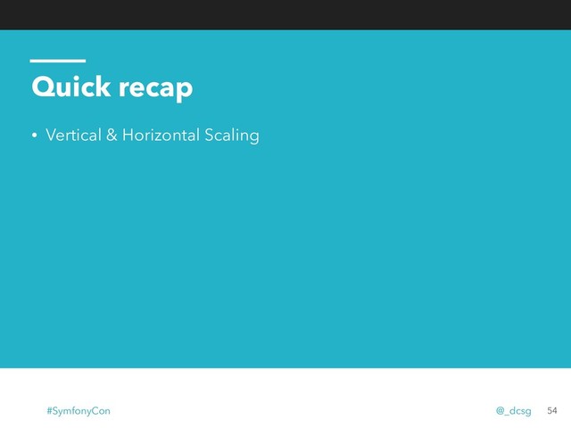 Quick recap
• Vertical & Horizontal Scaling
54
#SymfonyCon @_dcsg

