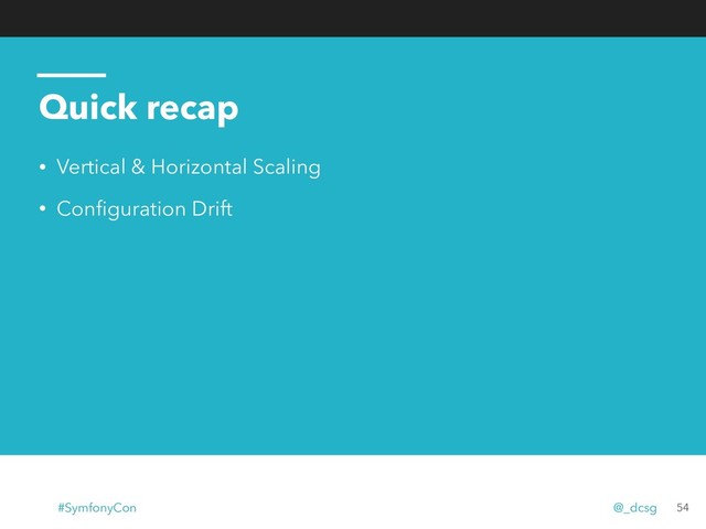 Quick recap
• Vertical & Horizontal Scaling
• Conﬁguration Drift
54
#SymfonyCon @_dcsg
