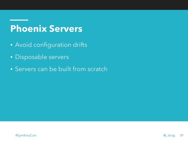 Phoenix Servers
• Avoid conﬁguration drifts
• Disposable servers
• Servers can be built from scratch
57
#SymfonyCon @_dcsg
