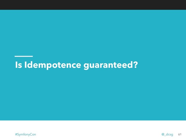 Is Idempotence guaranteed?
61
#SymfonyCon @_dcsg
