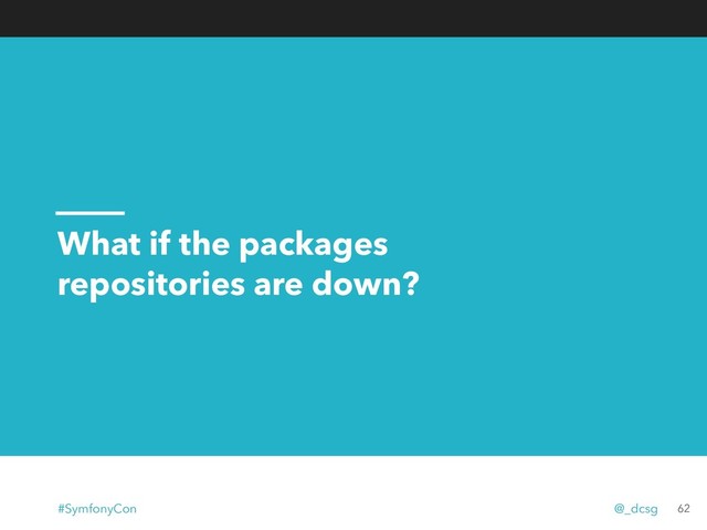 What if the packages
repositories are down?
62
#SymfonyCon @_dcsg
