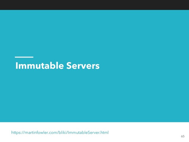 Immutable Servers
https://martinfowler.com/bliki/ImmutableServer.html
65
