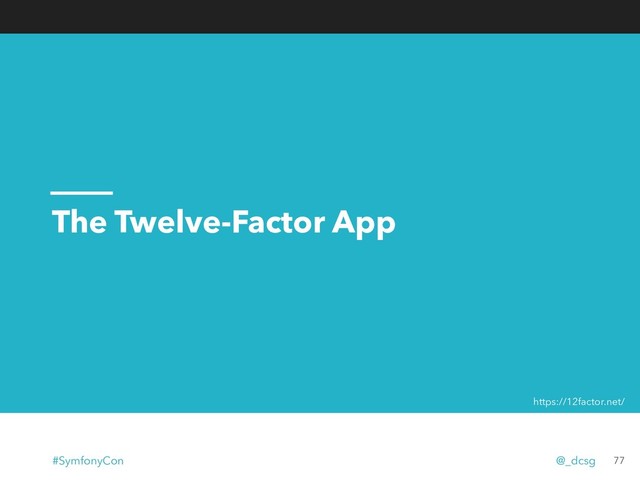 The Twelve-Factor App
77
https://12factor.net/
#SymfonyCon @_dcsg
