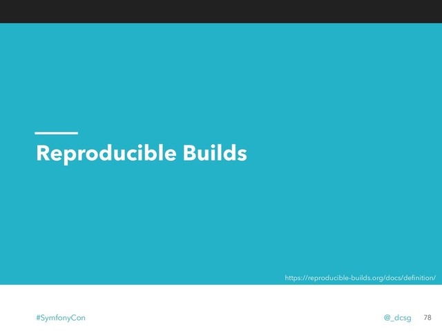 Reproducible Builds
78
https://reproducible-builds.org/docs/deﬁnition/
#SymfonyCon @_dcsg
