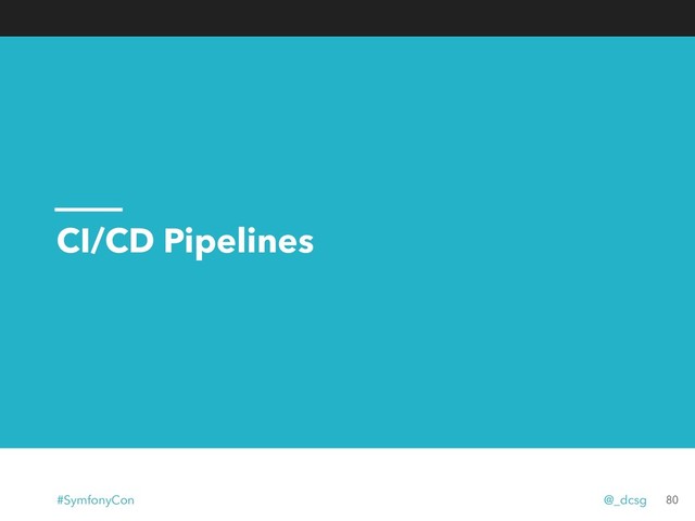 CI/CD Pipelines
80
#SymfonyCon @_dcsg

