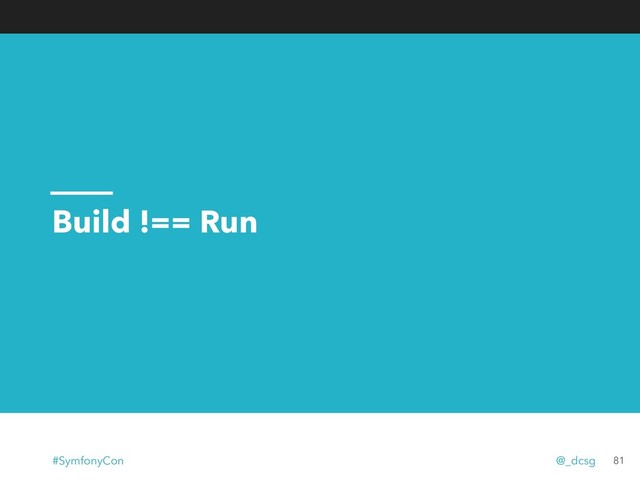 Build !== Run
81
#SymfonyCon @_dcsg
