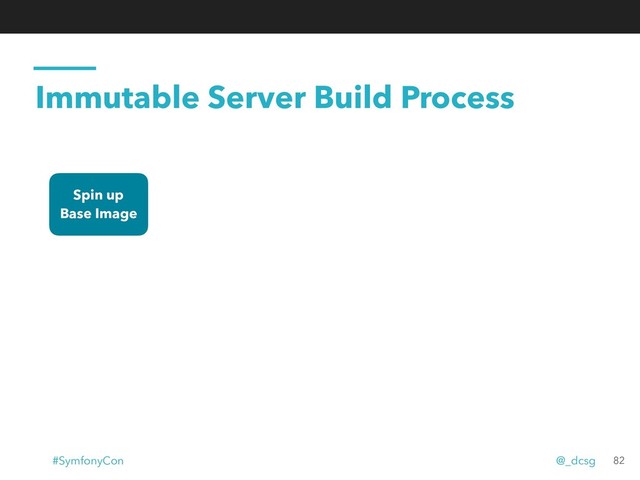 Immutable Server Build Process
Spin up
Base Image
82
#SymfonyCon @_dcsg
