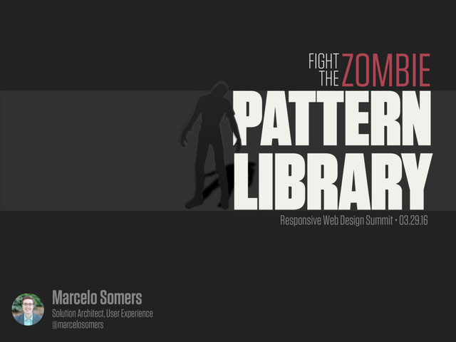 #RWDSummit
PATTERN
LIBRARY
ZOMBIE
FIGHT
THE
Responsive Web Design Summit • 03.29.16
Marcelo Somers
Solution Architect, User Experience
@marcelosomers
