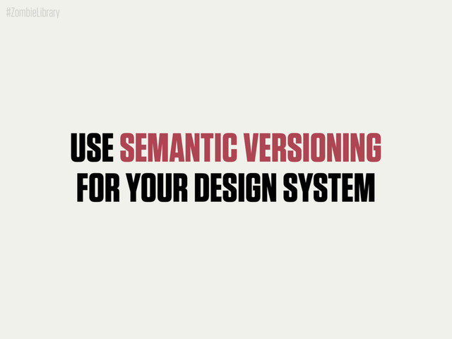 #ZombieLibrary
USE SEMANTIC VERSIONING
FOR YOUR DESIGN SYSTEM

