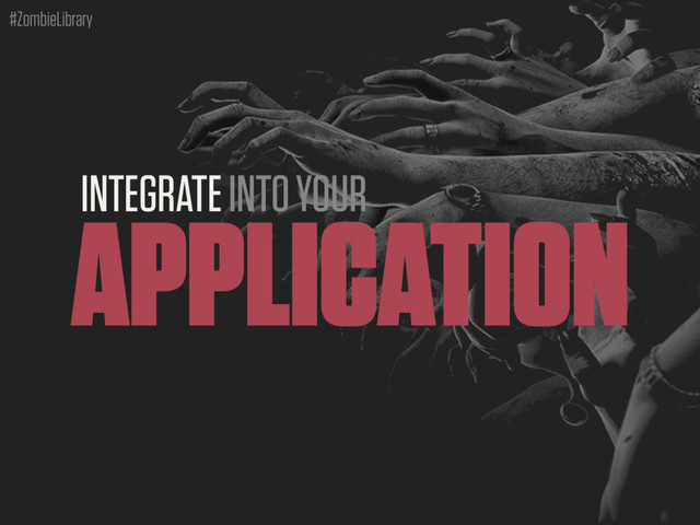 #ZombieLibrary
INTEGRATE INTO YOUR
APPLICATION
