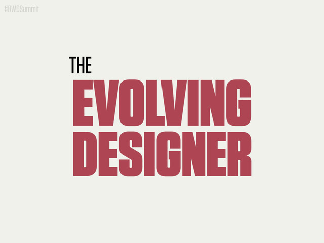 #RWDSummit
THE
EVOLVING
DESIGNER
