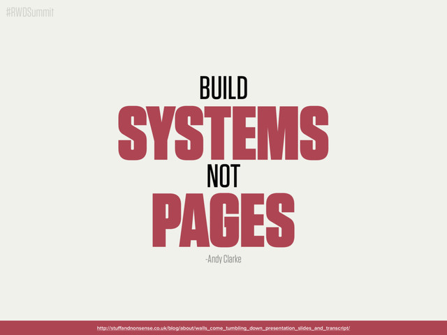 #RWDSummit
BUILD
SYSTEMS
NOT
PAGES
http://stuﬀandnonsense.co.uk/blog/about/walls_come_tumbling_down_presentation_slides_and_transcript/
-Andy Clarke
