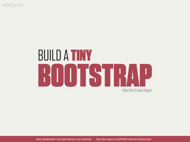 #RWDSummit
BUILD A TINY
BOOTSTRAP
https://speakerdeck.com/mdo/build-your-own-bootstrap
– Mark Otto & Dave Rupert
http://daverupert.com/2013/04/responsive-deliverables/
