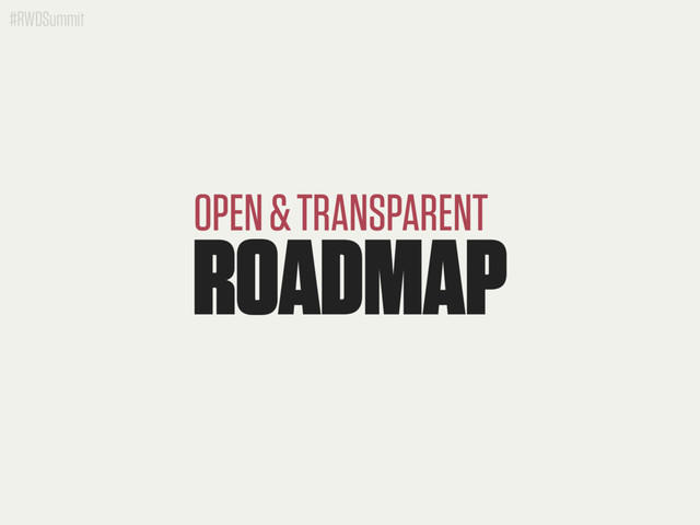 #RWDSummit
ROADMAP
OPEN & TRANSPARENT

