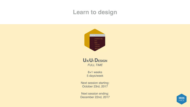 Learn to design
UX/UI DESIGN
FULL TIME
8+1 weeks
5 days/week
Next session starting:
October 23rd, 2017
Next session ending:
December 22nd, 2017
