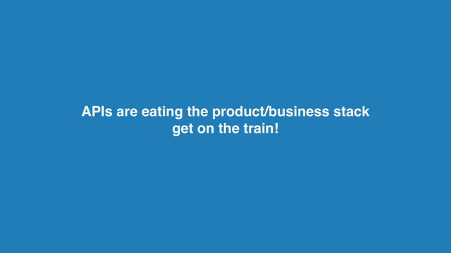 APIs are eating the product/business stack
get on the train!
