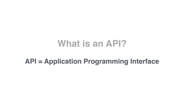 What is an API?
API = Application Programming Interface
