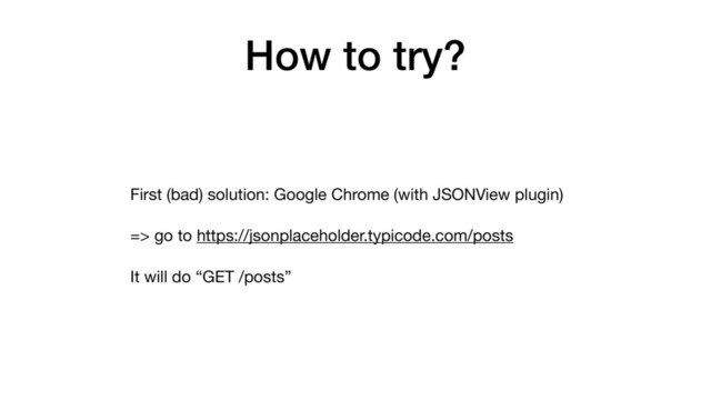 How to try?
First (bad) solution: Google Chrome (with JSONView plugin)

=> go to https://jsonplaceholder.typicode.com/posts 

It will do “GET /posts”
