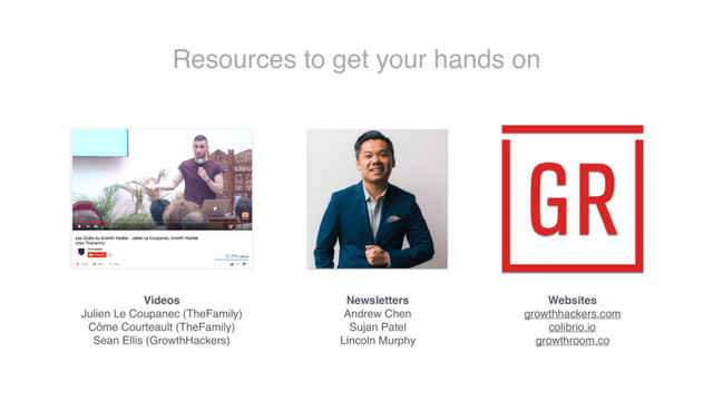 Resources to get your hands on
Videos
Julien Le Coupanec (TheFamily)
Côme Courteault (TheFamily)
Sean Ellis (GrowthHackers)
Newsletters
Andrew Chen
Sujan Patel
Lincoln Murphy
Websites
growthhackers.com
colibrio.io
growthroom.co
