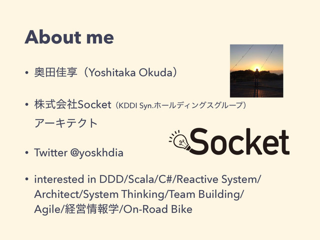 About me
• ԞాՂڗʢYoshitaka Okudaʣ
• גࣜձࣾSocketʢKDDI Syn.ϗʔϧσΟϯάεάϧʔϓʣ 
ΞʔΩςΫτ
• Twitter @yoskhdia
• interested in DDD/Scala/C#/Reactive System/ 
Architect/System Thinking/Team Building/ 
Agile/ܦӦ৘ใֶ/On-Road Bike
