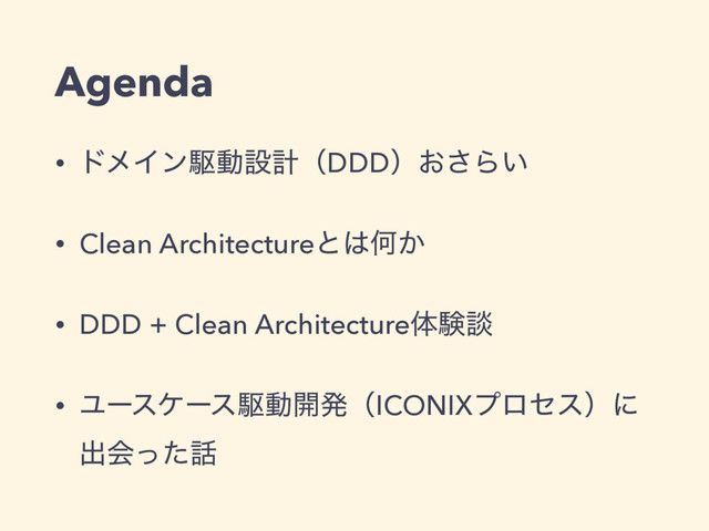 Agenda
• υϝΠϯۦಈઃܭʢDDDʣ͓͞Β͍
• Clean Architectureͱ͸Կ͔
• DDD + Clean Architectureମݧஊ
• Ϣʔεέʔεۦಈ։ൃʢICONIXϓϩηεʣʹ
ग़ձͬͨ࿩
