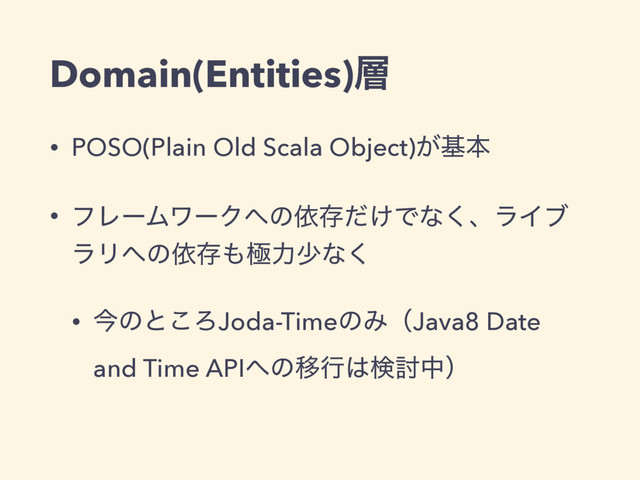 Domain(Entities)૚
• POSO(Plain Old Scala Object)͕جຊ
• ϑϨʔϜϫʔΫ΁ͷґଘ͚ͩͰͳ͘ɺϥΠϒ
ϥϦ΁ͷґଘ΋ۃྗগͳ͘
• ࠓͷͱ͜ΖJoda-TimeͷΈʢJava8 Date
and Time API΁ͷҠߦ͸ݕ౼தʣ
