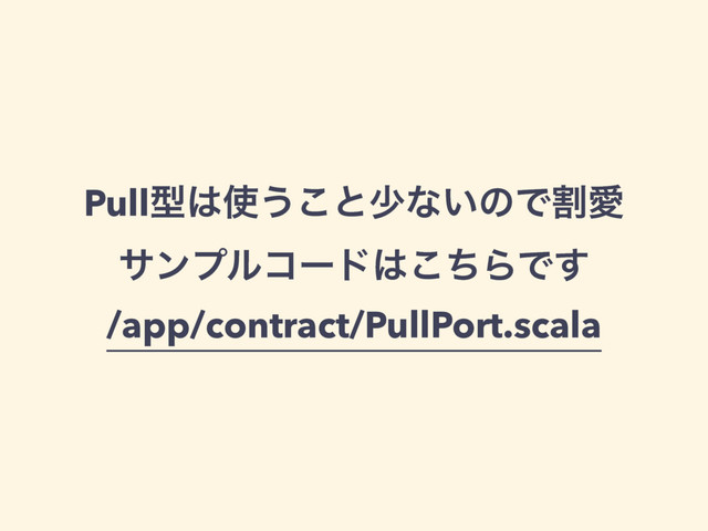 Pullܕ͸࢖͏͜ͱগͳ͍ͷͰׂѪ
αϯϓϧίʔυ͸ͪ͜ΒͰ͢
/app/contract/PullPort.scala
