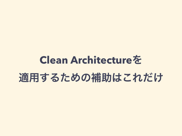 Clean ArchitectureΛ
ద༻͢ΔͨΊͷิॿ͸͜Ε͚ͩ

