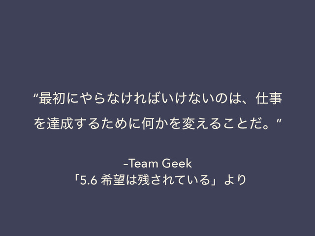 –Team Geek
ʮ5.6 ر๬͸࢒͞Ε͍ͯΔʯΑΓ
“࠷ॳʹ΍Βͳ͚Ε͹͍͚ͳ͍ͷ͸ɺ࢓ࣄ
Λୡ੒͢ΔͨΊʹԿ͔Λม͑Δ͜ͱͩɻ”
